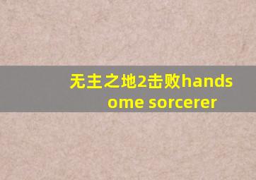 无主之地2击败handsome sorcerer